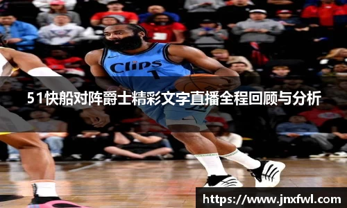 51快船对阵爵士精彩文字直播全程回顾与分析