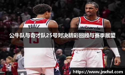 公牛队与奇才队25号对决精彩回顾与赛季展望