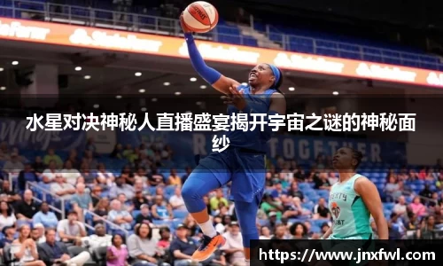 水星对决神秘人直播盛宴揭开宇宙之谜的神秘面纱