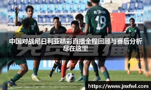 中国对战尼日利亚精彩直播全程回顾与赛后分析尽在这里