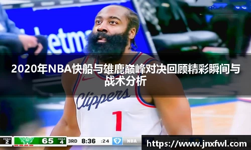 2020年NBA快船与雄鹿巅峰对决回顾精彩瞬间与战术分析