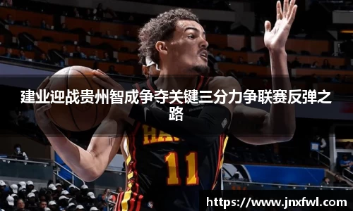 建业迎战贵州智成争夺关键三分力争联赛反弹之路