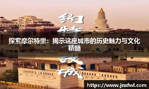 探索摩尔特里：揭示这座城市的历史魅力与文化精髓